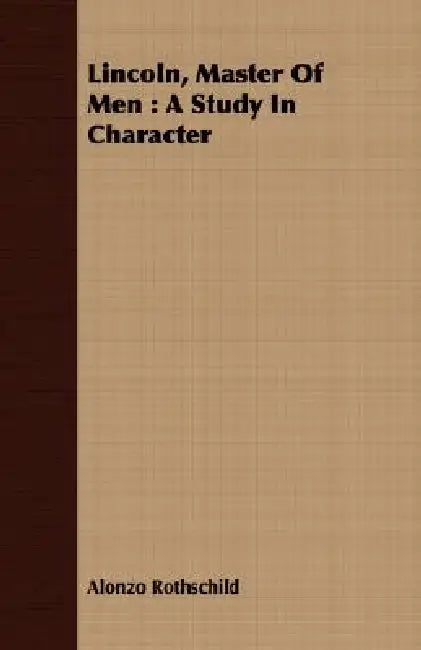 Lincoln, Master Of Men: A Study In Character by Alonzo Rothschild