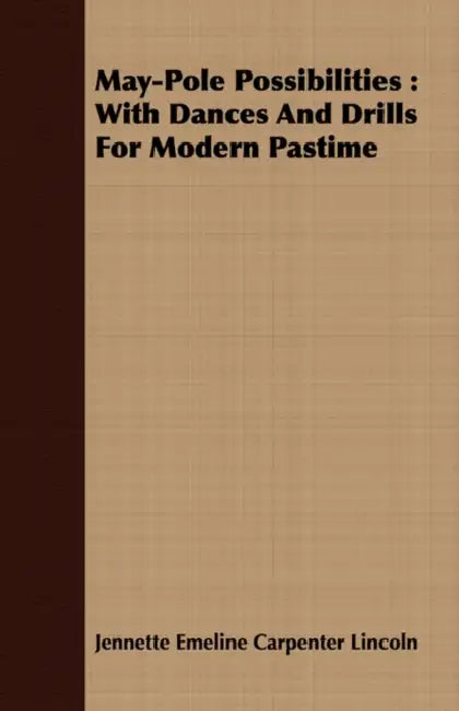 May-Pole Possibilities: With Dances and Drills for Modern Pastime by Jennette Emeline Carpenter Lincoln