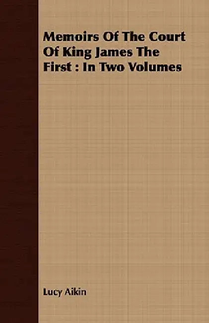 Memoirs Of The Court Of King James The First: In Two Volumes by Lucy Aikin