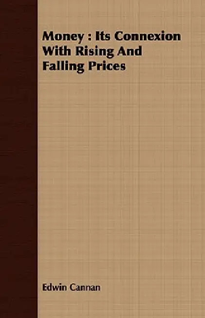 Money: Its Connexion with Rising and Falling Prices by Edwin Cannan
