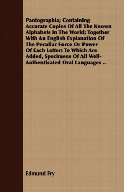Pantographia; Containing Accurate Copies Of All The Known Alphabets In The World; Together With An English Explanation Of The Peculiar Force Or Power by Edmund Fry