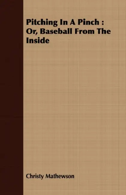 Pitching in a Pinch: Or, Baseball from the Inside by Christy Mathewson