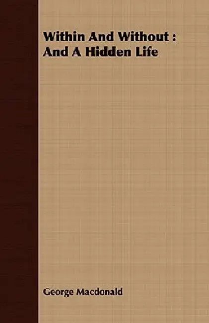 Within And Without: And A Hidden Life by George MacDonald
