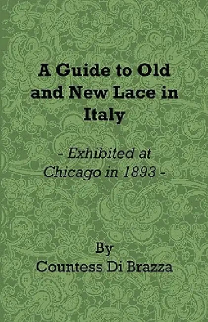 A Guide to Old and New Lace in Italy - Exhibited at Chicago in 1893 by Countess Di Brazza