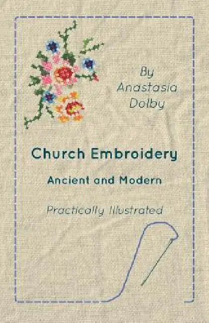 Church Embroidery - Ancient and Modern - Practically Illustrated by Anastasia Dolby