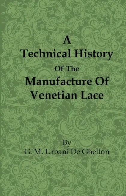 A Technical History of the Manufacture of Venetian Lace by G. M. Urbani De Gheltof