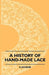 A History Of Hand-Made Lace - Dealing With The Origin Of Lace, The Growth Of The Great Lace Centres, The Mode Manufacture, The Methods Of Distinguishi by F. Jackson