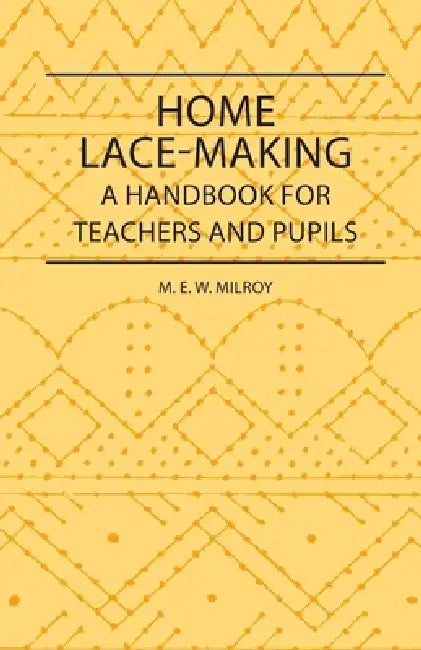 Home Lace-Making - A Handbook for Teachers and Pupils by M. E. W. Milroy