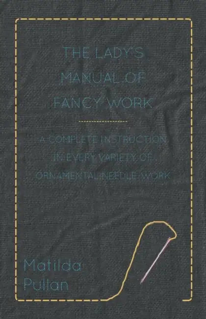 The Lady's Manual Of Fancy-Work - A Complete Instruction In Every Variety Of Ornamental Needle-Work by Matilda Pullan