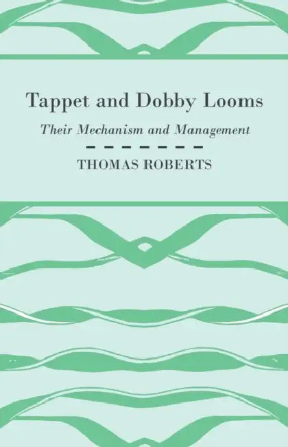 Tappet And Dobby Looms - Their Mechanism And Management by Thomas Roberts