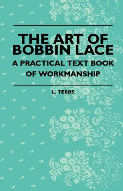 The Art Of Bobbin Lace - A Practical Text Book Of Workmanship by L. Tebbs