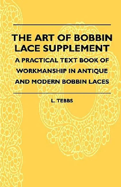 The Art Of Bobbin Lace Supplement - A Practical Text Book Of Workmanship In Antique And Modern Bobbin Laces by L. Tebbs