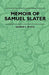 Memoir Of Samuel Slater Connected With A History Of The Rise And Progress Of The Cotton Manufacture In England And America by George S. White