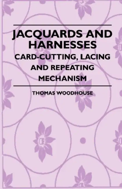 Jacquards And Harnesses - Card-Cutting, Lacing And Repeating Mechanism by Thomas Woodhouse
