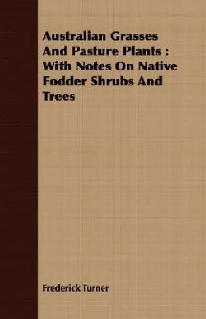 Australian Grasses And Pasture Plants: With Notes On Native Fodder Shrubs And Trees by Frederick Turner