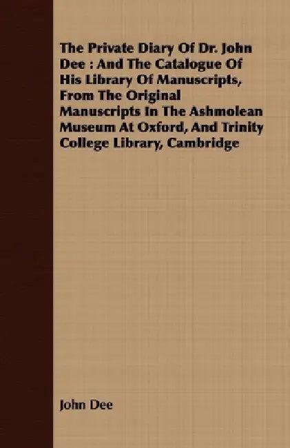 The Private Diary of Dr. John Dee: And the Catalogue of His Library of Manuscripts, from the Original Manuscripts in the Ashmolean Museum at Oxford, a by John Dee