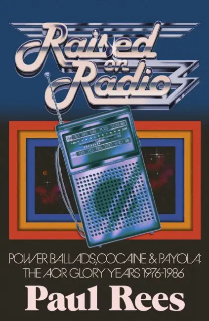 Raised on Radio: Power Ballads, Cocaine and Payola: The AOR Glory Years 1976-1986 by Paul Rees