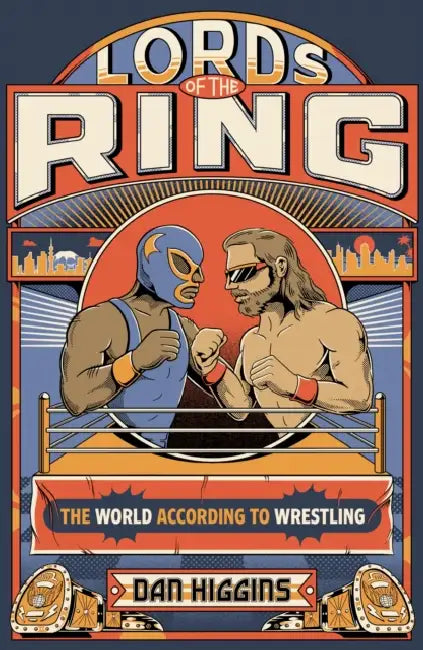Lords of the Ring: The world according to wrestling by Dan Higgins