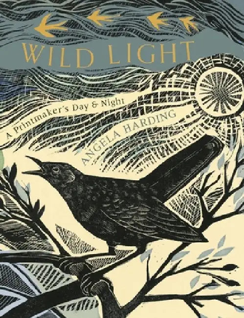 The Wild Light: A Printmaker's Day, a Printmaker's Night: A Printmaker's Day, a Printmaker's Night by Angela Harding