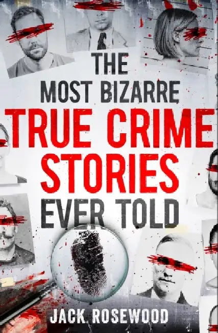 The Most Bizarre True Crime Stories Ever Told by Jack Rosewood