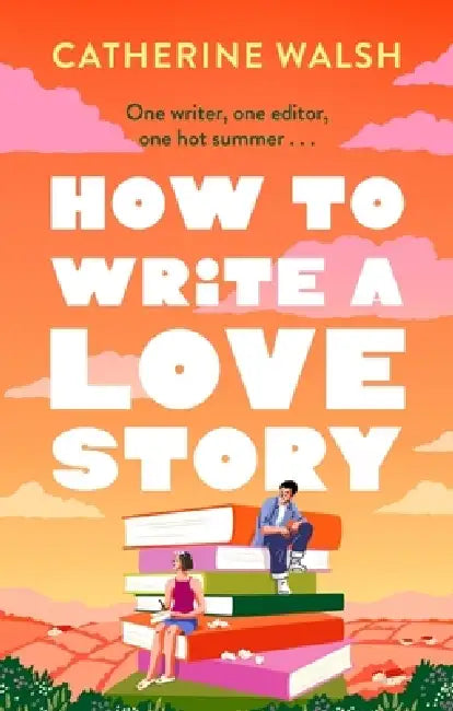 How to Write a Love Story: the HOTTEST opposites-attract, forced-proximity rom com of the summer – set in the world of books! by Catherine Walsh