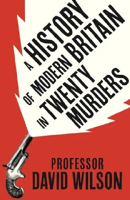 A History of Modern Britain in Twenty Murders by David Wilson