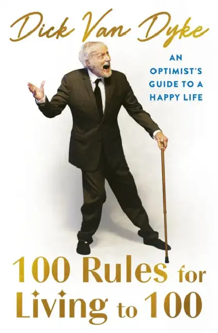 100 Rules for Living to 100: An Optimist's Guide to a Happy Life - the inspirational book from the legendary Dick Van Dyke on his 100th birthday by Dick Van Dyke