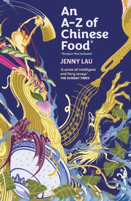 An A-Z of Chinese Food (Recipes Not Included): A delectable collection that serves up Chinese flavour beyond its taste by Jenny Lau