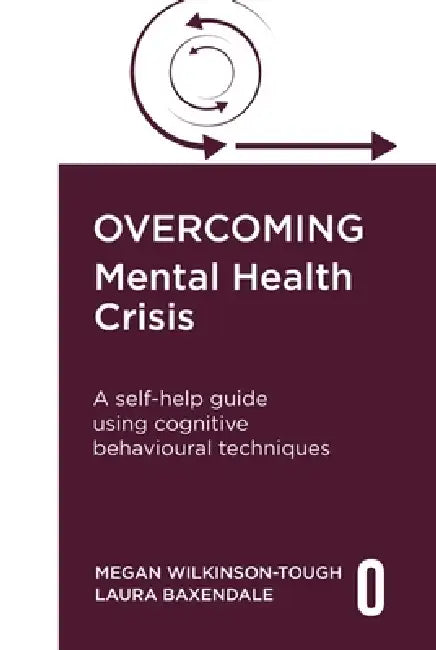 Overcoming Mental Health Crisis: A Self-Help Guide Using Cognitive Behavioural Techniques by Megan Wilkinson-Tough, Laura Baxendale