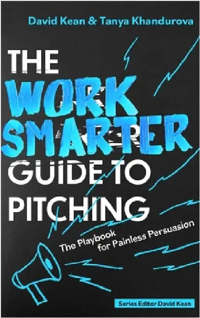The Work Smarter Guide to Pitching: The Playbook for Painless Persuasion by David Kean
