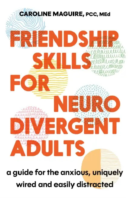 Friendship Skills for Neurodivergent Adults: A Guide for the Anxious, Uniquely Wired and Easily Distracted by Caroline Maguire
