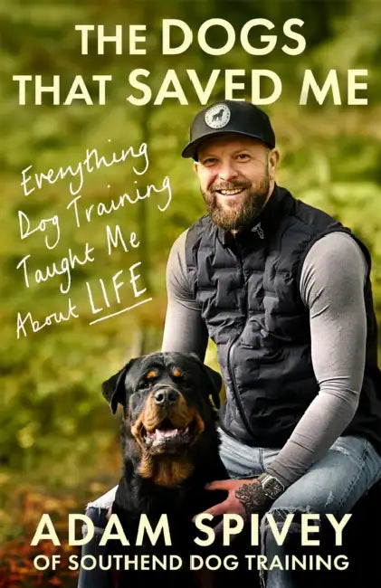 The Dogs That Saved Me: Everything Dog Training Taught Me about Life by Adam Spivey