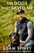 The Dogs That Saved Me: Everything Dog Training Taught Me about Life by Adam Spivey