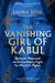 The Vanishing Girl Of Kabul: Betrayal, Hope And An Extraordinary Fight For Women's Rights by Zahra Joya