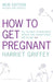 How to Get Pregnant by Harriet Griffey