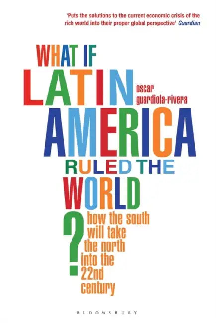 What if Latin America Ruled the World? by Oscar Guardiola-Rivera