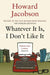 Whatever It Is, I Don't Like It by Howard Jacobson