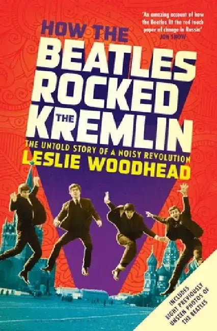 How the Beatles Rocked the Kremlin by Leslie Woodhead