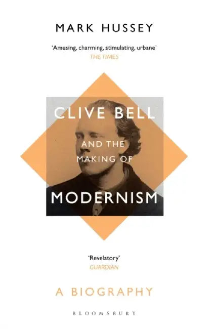Clive Bell and the Making of Modernism by Professor Mark (Professor of English, Pace University, USA, Pace University, USA) Hussey