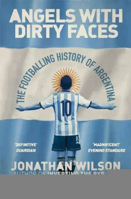 Angels With Dirty Faces: The Footballing History Of Argentina by Wilson, Jonathan