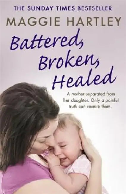 Battered, Broken, Healed: The true story of a mother separated from her daughter. Only a painful truth can bring them back together by Maggie Hartley