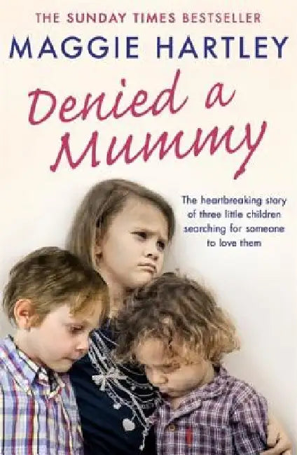 Denied a Mummy: The Heartbreaking Story of Three Little Children Searching for Someone to Love Them. by Maggie Hartley