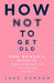 How Not to Get Old: One Woman's Quest to Take Control of the Ageing Process by Jane Gordon