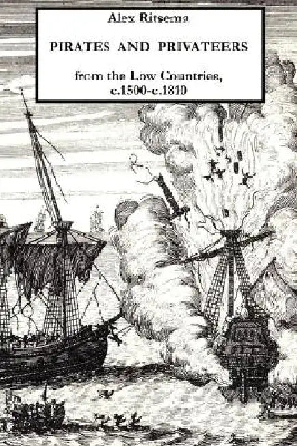 Pirates and Privateers from the Low Countries, C.1500-C.1810 by Alex Ritsema