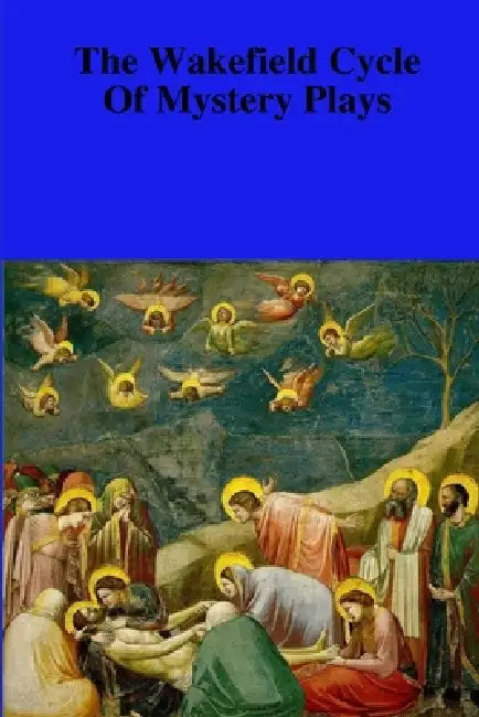 The Towneley Cycle Of The Mystery Plays (Or The Wakefield Cycle): Thirty-Two Pageants by Anonymous