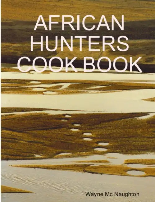 African Hunters Cook Book by Wayne MC Naughton