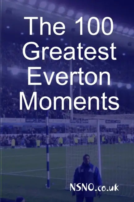 The 100 Greatest Everton Moments by Nsno Co Uk