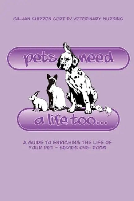 Pets Need A Life Too - a guide to enriching the life of your pet by Gillian Shippen