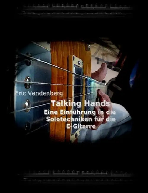 Talking Hands - Eine Einführung in die Solotechniken für die E-Gitarre by Eric Vandenberg