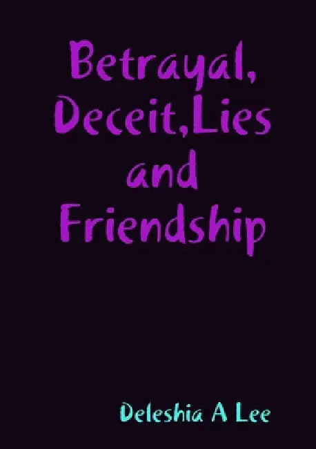 Betrayal, Deceit, Lies and Friendship by Deleshia A. Lee